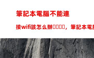 筆記本電腦不能連接wifi該怎么辦，筆記本電腦突然不能連接wifi該怎么辦